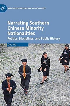 portada Narrating Southern Chinese Minority Nationalities: Politics, Disciplines, and Public History (New Directions in East Asian History) (in English)