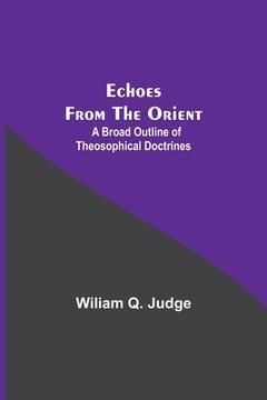 portada Echoes From The Orient: A Broad Outline Of Theosophical Doctrines