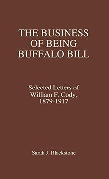 portada The Business of Being Buffalo Bill: Selected Letters of William f. Cody, 1879-1917 (en Inglés)