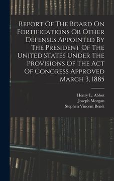 portada Report Of The Board On Fortifications Or Other Defenses Appointed By The President Of The United States Under The Provisions Of The Act Of Congress Ap (en Inglés)