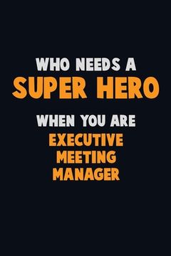 portada Who Need A SUPER HERO, When You Are Executive Meeting Manager: 6X9 Career Pride 120 pages Writing Notebooks (en Inglés)