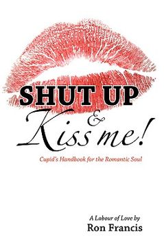 portada shut up & kiss me!: cupid's handbook for the romantic soul (en Inglés)