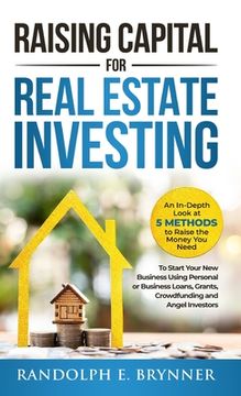 portada Raising Capital for Real Estate Investing: An In-Depth Look at 5 Methods to Raise the Money You Need to Start Your New Business Using Personal or Busi (en Inglés)