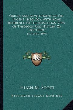 portada origin and development of the nicene theology, with some reference to the ritschlian view of theology and history of doctrine: lectures (1896) (en Inglés)