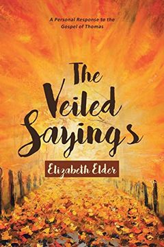 portada The Veiled Sayings: A Personal Response to the Gospel of Thomas and Companion Pieces by Elizabeth Elder (en Inglés)