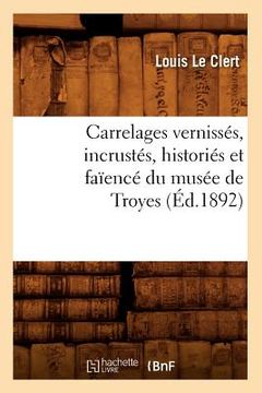 portada Carrelages Vernissés, Incrustés, Historiés Et Faïencé Du Musée de Troyes (Éd.1892)