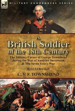 portada A British Soldier of the 18th Century: the Military Career of George Townshend during the War of Austrian Succession & The Seven Year's War (en Inglés)
