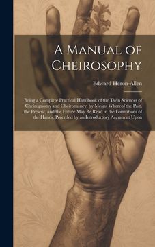portada A Manual of Cheirosophy: Being a Complete Practical Handbook of the Twin Sciences of Cheirognomy and Cheiromancy, by Means Whereof the Past, th (en Inglés)