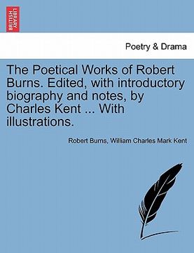 portada the poetical works of robert burns. edited, with introductory biography and notes, by charles kent ... with illustrations. (en Inglés)