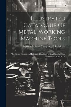 portada Illustrated Catalogue of Metal-Working Machine Tools: Also Steam Hammers, Hydraulic Machinery, Etc. Manufactured by Bement, Miles & co