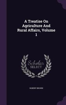 portada A Treatise On Agriculture And Rural Affairs, Volume 1 (in English)