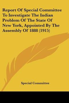 portada report of special committee to investigate the indian problem of the state of new york, appointed by the assembly of 1888 (1915) (en Inglés)