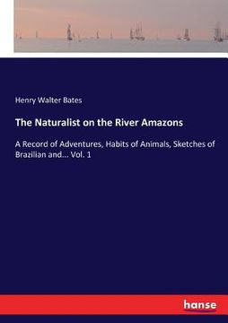 portada The Naturalist on the River Amazons: A Record of Adventures, Habits of Animals, Sketches of Brazilian and... Vol. 1 (en Inglés)