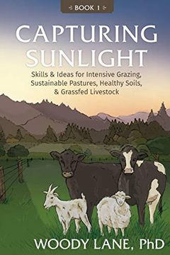 portada Capturing Sunlight, Book 1: Skills & Ideas for Intensive Grazing, Sustainable Pastures, Healthy Soils, & Grassfed Livestock (en Inglés)