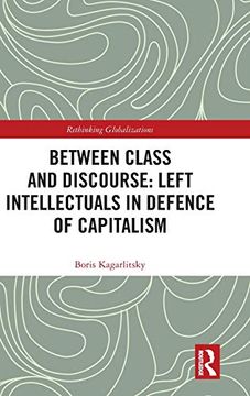 portada Between Class and Discourse: Left Intellectuals in Defence of Capitalism (Rethinking Globalizations) (en Inglés)