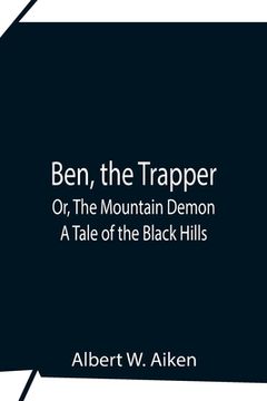 portada Ben, The Trapper; Or, The Mountain Demon: A Tale Of The Black Hills (en Inglés)