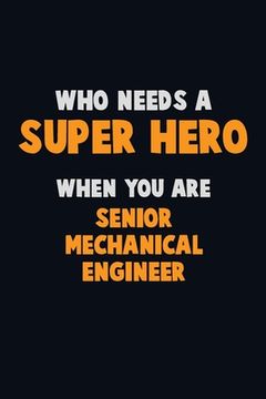 portada Who Need A SUPER HERO, When You Are Senior Mechanical Engineer: 6X9 Career Pride 120 pages Writing Notebooks (en Inglés)