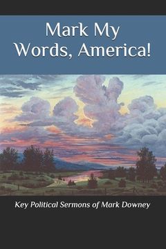 portada Mark My Words, America!: Key Political Sermons of Pastor Mark Downey (en Inglés)