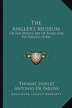 portada the angler's museum: or the whole art of float and fly fishing (1784) (en Inglés)