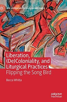 portada Liberation, (De)Coloniality, and Liturgical Practices: Flipping the Song Bird (New Approaches to Religion and Power) (en Inglés)
