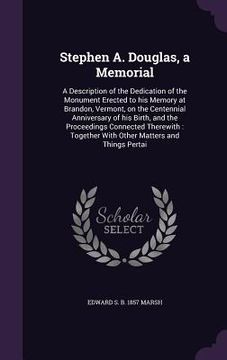 portada Stephen A. Douglas, a Memorial: A Description of the Dedication of the Monument Erected to his Memory at Brandon, Vermont, on the Centennial Anniversa (en Inglés)