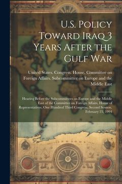 portada U.S. Policy Toward Iraq 3 Years After the Gulf War: Hearing Before the Subcommittees on Europe and the Middle East of the Committee on Foreign Affairs (en Inglés)