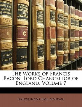 portada the works of francis bacon, lord chancellor of england, volume 7 (in English)