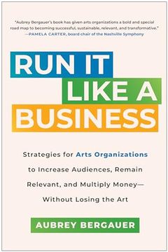 portada Run it Like a Business: Strategies for Arts Organizations to Increase Audiences, Remain Relevant, and Multiply Money--Without Losing the art (en Inglés)