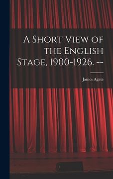 portada A Short View of the English Stage, 1900-1926. -- (en Inglés)