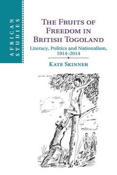 portada The Fruits of Freedom in British Togoland: Literacy, Politics and Nationalism, 1914–2014 (African Studies) (en Inglés)