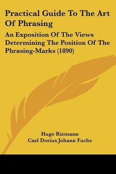 portada practical guide to the art of phrasing: an exposition of the views determining the position of the phrasing-marks (1890) (en Inglés)