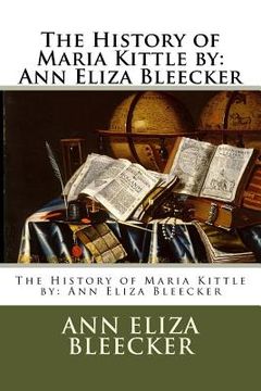 portada The History of Maria Kittle by: Ann Eliza Bleecker (en Inglés)