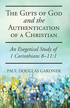portada The Gifts of god and the Authentication of a Christian: An Exegetical Study of 1 Corinthians 8-11: 1 (in English)