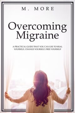 portada Overcoming Migraine: A Practical Guide That You Can Use to Heal Yourself, Change Yourself, Free Yourself (en Inglés)