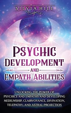 portada Psychic Development and Empath Abilities: Unlocking the Power of Psychics and Empaths and Developing Mediumship, Clairvoyance, Divination, Telepathy, (in English)