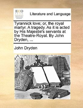 portada tyrannick love; or, the royal martyr. a tragedy. as it is acted by his majestie's servants at the theatre-royal. by john dryden, ... (in English)