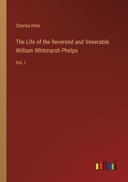 portada The Life of the Reverend and Venerable William Whitmarsh Phelps: Vol. I (en Inglés)