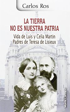 portada La Tierra no es Nuestra Patria: Vida de Luis y Celia Martin, Padres de Teresa de Lisieux (in Spanish)