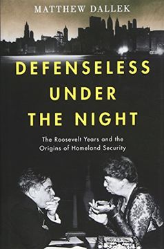 portada Defenseless Under the Night: The Roosevelt Years and the Origins of Homeland Security