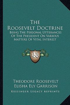 portada the roosevelt doctrine: being the personal utterances of the president on various matters of vital interest (en Inglés)