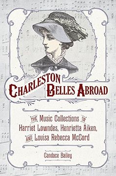 portada Charleston Belles Abroad: The Music Collections of Harriett Lowndes, Henrietta Aiken, and Louisa Rebecca Mccord (Non Series) (en Inglés)