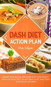 portada Dash Diet Action Plan: Lower Your Blood Pressure and Lose Weight with the DASH Diet, 30-Day Meal Plan, and Over 75 Delicious Recipes! (in English)