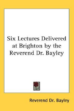 portada six lectures delivered at brighton by the reverend dr. bayley (in English)