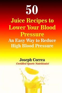 portada 50 Juice Recipes to Lower Your Blood Pressure: An Easy Way to Reduce High Blood Pressure (in English)