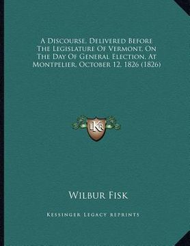 portada a discourse, delivered before the legislature of vermont, on the day of general election, at montpelier, october 12, 1826 (1826) (in English)