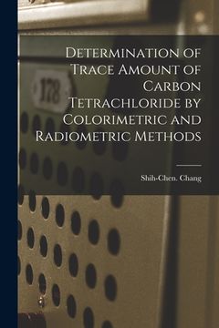 portada Determination of Trace Amount of Carbon Tetrachloride by Colorimetric and Radiometric Methods (en Inglés)