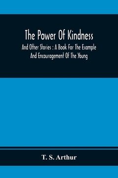 portada The Power Of Kindness: And Other Stories: A Book For The Example And Encouragement Of The Young