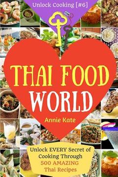 portada Welcome to Thai Food World: Unlock EVERY Secret of Cooking Through 500 AMAZING Thai Recipes (Thai Cookbook, Thai Recipe Book, Asian Cookbook, Thai (en Inglés)