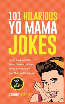 portada 101 Hilarious Yo Mama Jokes: Laugh Out Loud With These Funny Yo Momma Jokes: So Bad, Even Your Mum Will Crack Up! (WITH 25+ PICTURES) (en Inglés)