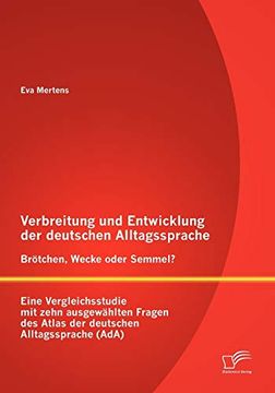 portada Verbreitung und Entwicklung der Deutschen Alltagssprache Brtchen, Wecke Oder Semmel Eine Vergleichsstudie mit Zehn Ausgewhlten Fragen des Atlas der Deutschen Alltagssprache ada (en Alemán)